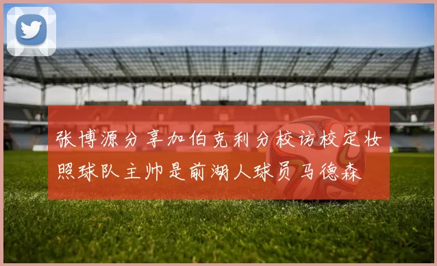 张博源分享加伯克利分校访校定妆照球队主帅是前湖人球员马德森