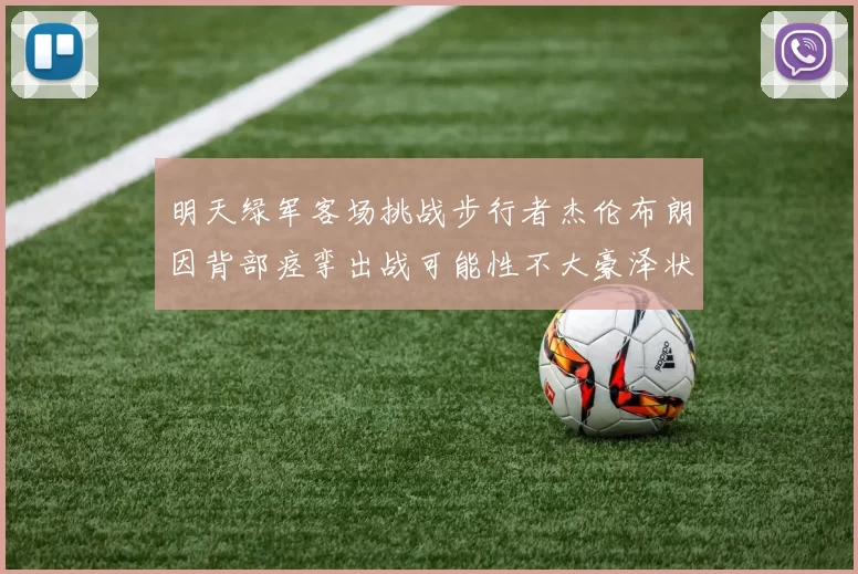 明天绿军客场挑战步行者杰伦布朗因背部痉挛出战可能性不大豪泽状态成疑