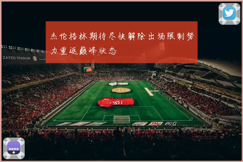 杰伦格林期待尽快解除出场限制努力重返巅峰状态